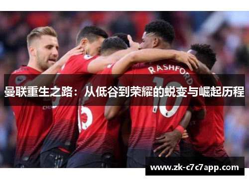 曼联重生之路:从低谷到荣耀的蜕变与崛起历程 曼联重生之路:从低谷到荣耀的蜕变与崛起历程