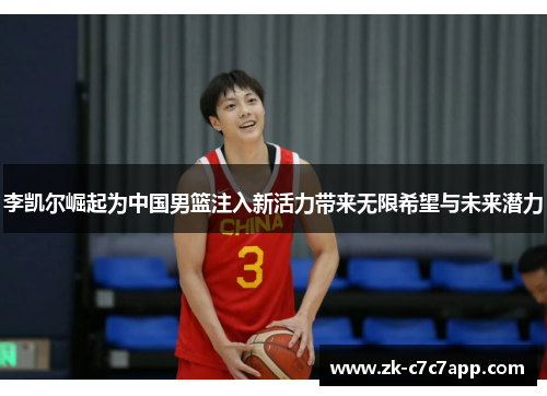 李凯尔崛起为中国男篮注入新活力带来无限希望与未来潜力