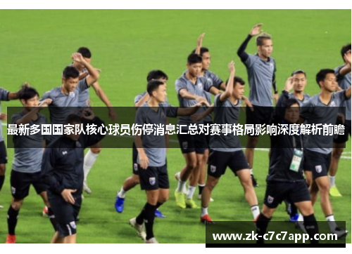 最新多国国家队核心球员伤停消息汇总对赛事格局影响深度解析前瞻 最新多国国家队核心球员伤停消息汇总对赛事格局影响深度解析前瞻