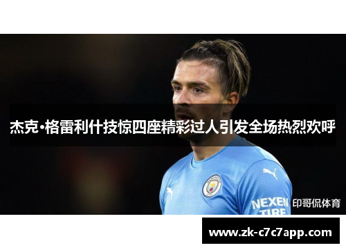 杰克·格雷利什技惊四座精彩过人引发全场热烈欢呼