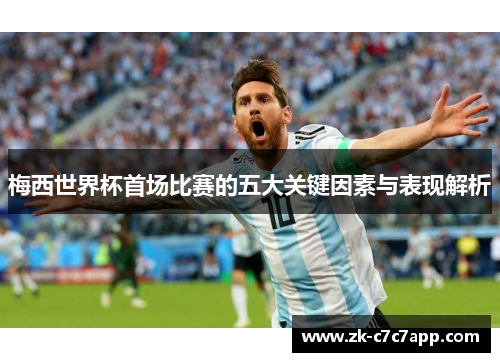 梅西世界杯首场比赛的五大关键因素与表现解析