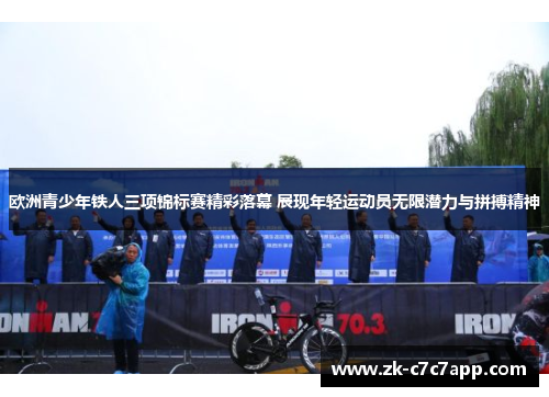 欧洲青少年铁人三项锦标赛精彩落幕 展现年轻运动员无限潜力与拼搏精神 欧洲青少年铁人三项锦标赛精彩落幕 展现年轻运动员无限潜力与拼搏精神