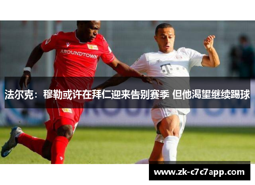 法尔克:穆勒或许在拜仁迎来告别赛季 但他渴望继续踢球 法尔克:穆勒或许在拜仁迎来告别赛季 但他渴望继续踢球