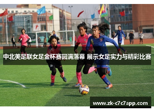 中北美足联女足金杯赛圆满落幕 展示女足实力与精彩比赛