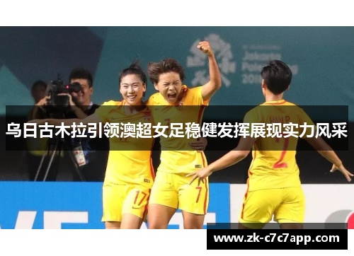 乌日古木拉引领澳超女足稳健发挥展现实力风采