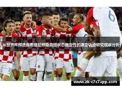从世界杯预选赛看维尼修斯竞技状态稳定性的演变轨迹研究观察分析 从世界杯预选赛看维尼修斯竞技状态稳定性的演变轨迹研究观察分析