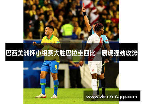 巴西美洲杯小组赛大胜巴拉圭四比一展现强劲攻势 巴西美洲杯小组赛大胜巴拉圭四比一展现强劲攻势