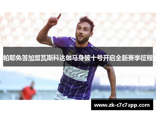 帕耶免签加盟瓦斯科达伽马身披十号开启全新赛季征程