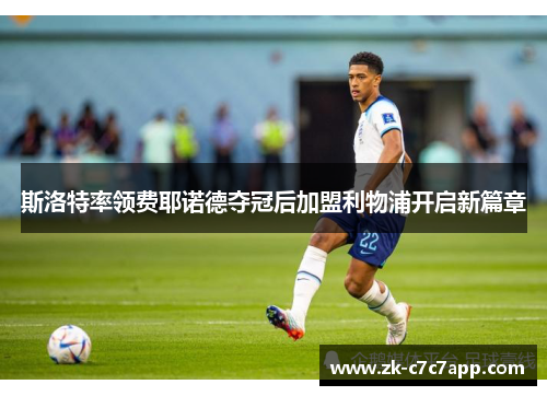 斯洛特率领费耶诺德夺冠后加盟利物浦开启新篇章 斯洛特率领费耶诺德夺冠后加盟利物浦开启新篇章