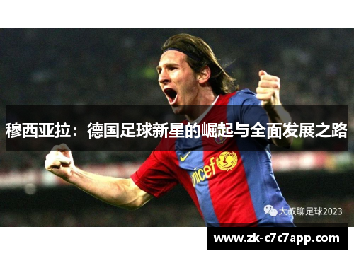 穆西亚拉：德国足球新星的崛起与全面发展之路