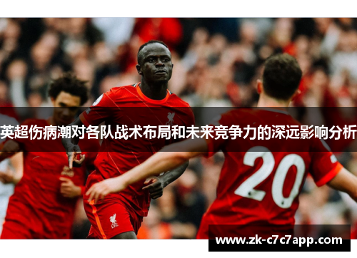 英超伤病潮对各队战术布局和未来竞争力的深远影响分析