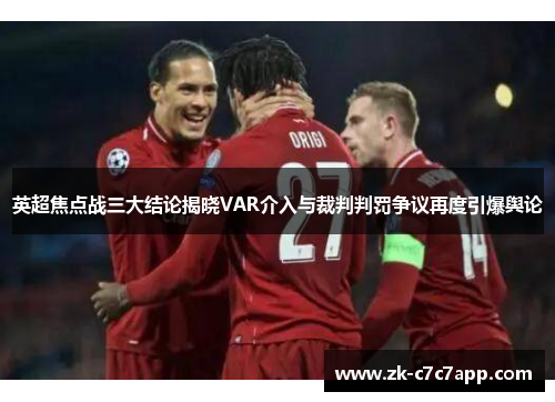 英超焦点战三大结论揭晓VAR介入与裁判判罚争议再度引爆舆论