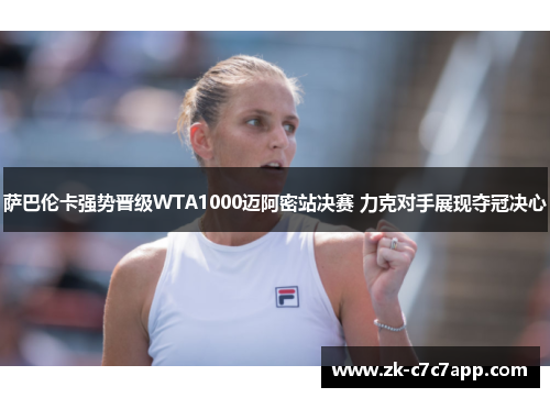 萨巴伦卡强势晋级WTA1000迈阿密站决赛 力克对手展现夺冠决心 萨巴伦卡强势晋级WTA1000迈阿密站决赛 力克对手展现夺冠决心