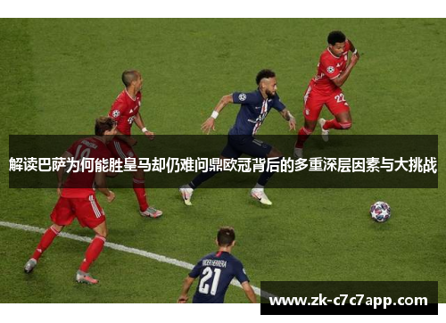 解读巴萨为何能胜皇马却仍难问鼎欧冠背后的多重深层因素与大挑战 解读巴萨为何能胜皇马却仍难问鼎欧冠背后的多重深层因素与大挑战