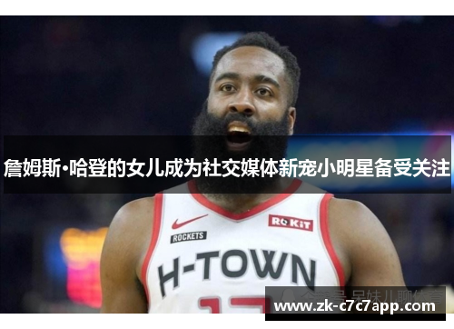 詹姆斯·哈登的女儿成为社交媒体新宠小明星备受关注