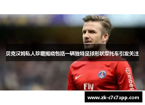 贝克汉姆私人珍藏揭晓包括一辆独特足球形状摩托车引发关注