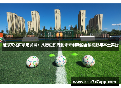 足球文化传承与发展:从历史积淀到未来创新的全球视野与本土实践 足球文化传承与发展:从历史积淀到未来创新的全球视野与本土实践