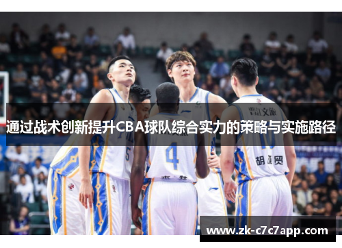 通过战术创新提升CBA球队综合实力的策略与实施路径 通过战术创新提升CBA球队综合实力的策略与实施路径