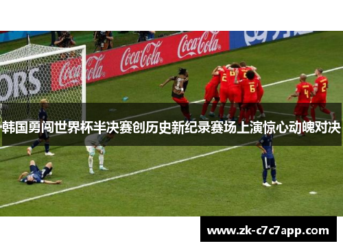 韩国勇闯世界杯半决赛创历史新纪录赛场上演惊心动魄对决