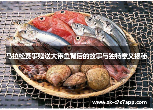 马拉松赛事赠送大带鱼背后的故事与独特意义揭秘 马拉松赛事赠送大带鱼背后的故事与独特意义揭秘