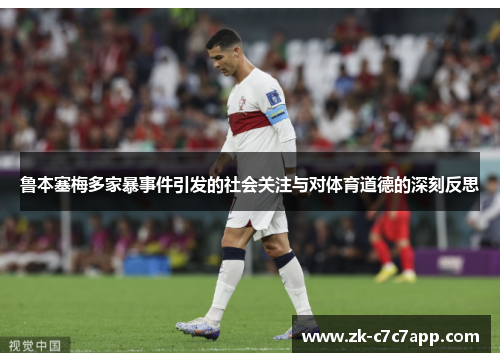 鲁本塞梅多家暴事件引发的社会关注与对体育道德的深刻反思 鲁本塞梅多家暴事件引发的社会关注与对体育道德的深刻反思